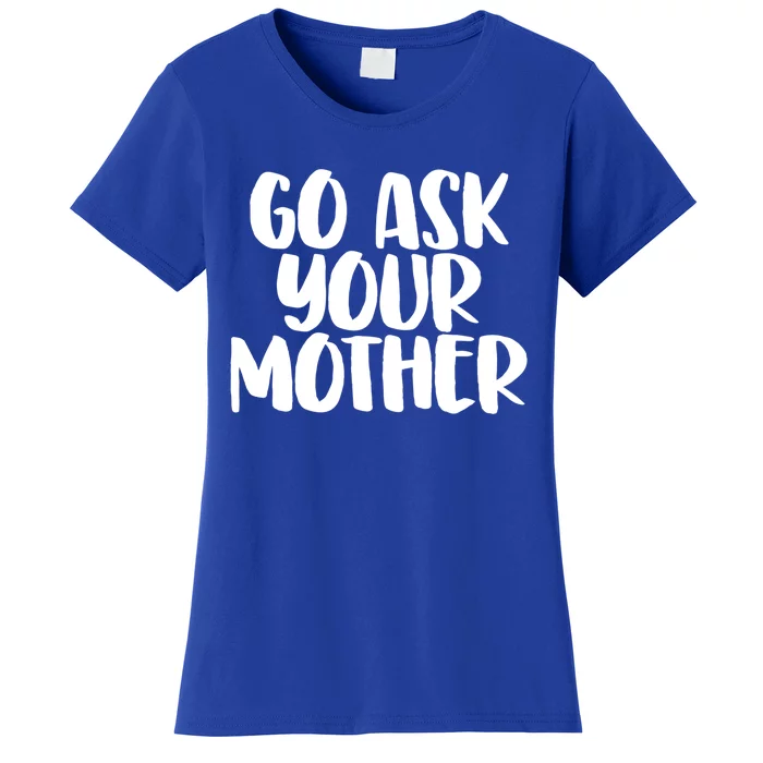 Go Ask Your Mother Funny Pride Mothers Day Love Gift Women's T-Shirt