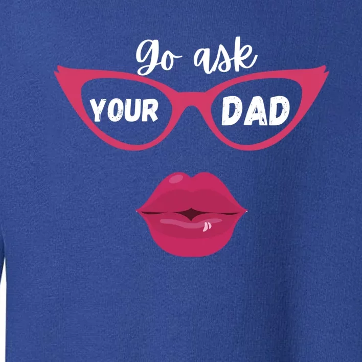 Go Ask Your Dad Sassy Funny Gift Idea For Fun Mom Gift Toddler Sweatshirt