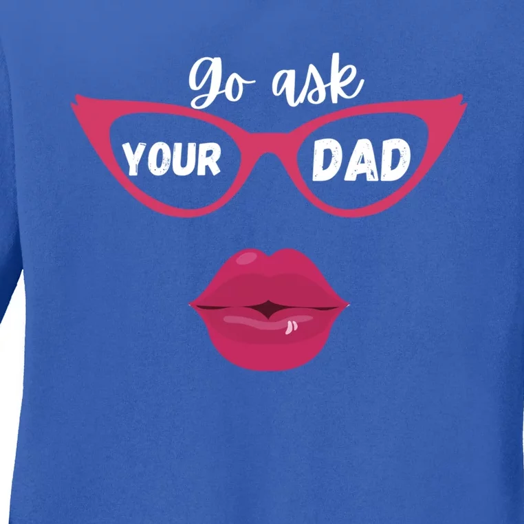 Go Ask Your Dad Sassy Funny Gift Idea For Fun Mom Gift Ladies Long Sleeve Shirt