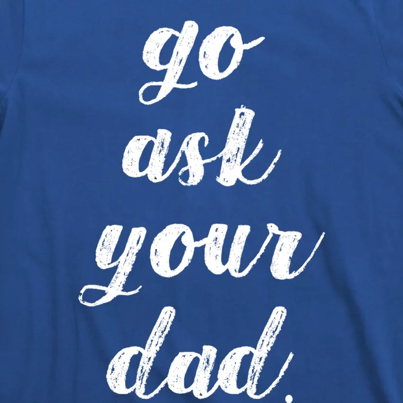 Go Ask Your Dad Cute Mothers Day Mom Gift Funny Parenting Gift T-Shirt