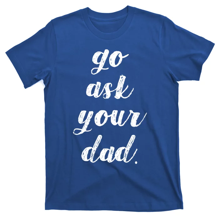 Go Ask Your Dad Cute Mothers Day Mom Gift Funny Parenting Gift T-Shirt