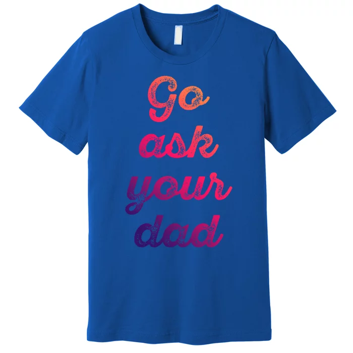 Go Ask Your Dad Funny Mom Life Vintage Cute Mothers Day Gift Premium T-Shirt