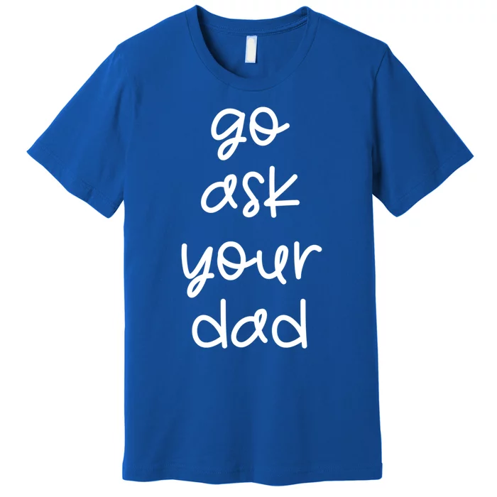 Go Ask Your Dad Funny Sarcastic Mom Mother Gift Premium T-Shirt