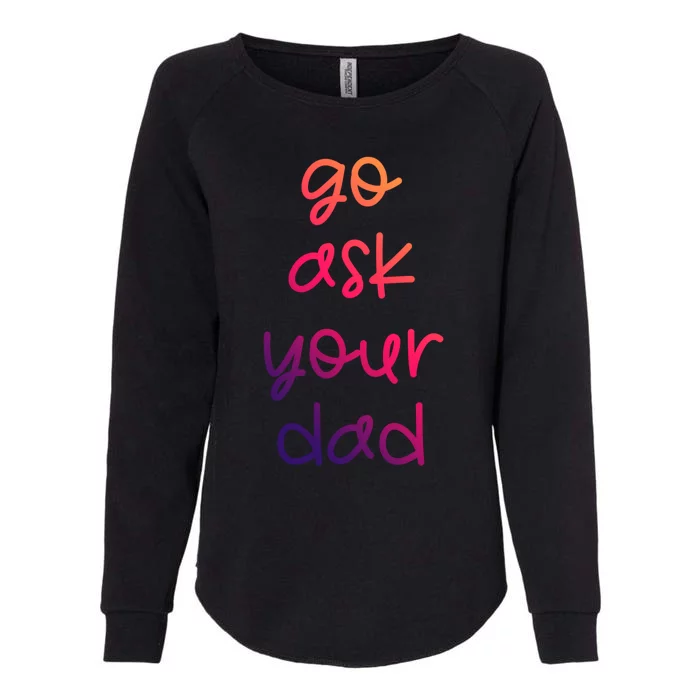 Go Ask Your Dad Funny Sarcastic Mom Mother Gift Womens California Wash Sweatshirt