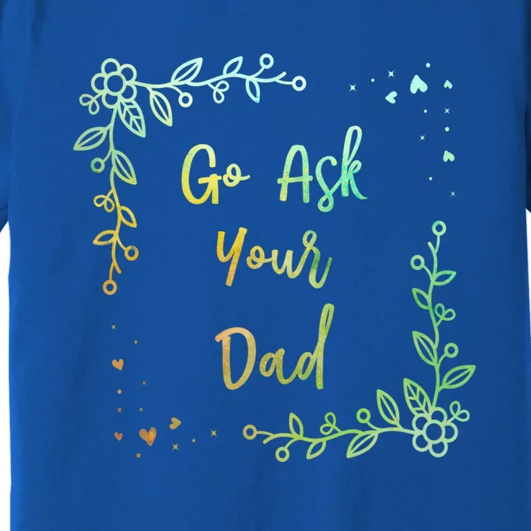 Go Ask Your Dad Mom Mothers Day Mommy Parents Sarcastic Gift Premium T-Shirt