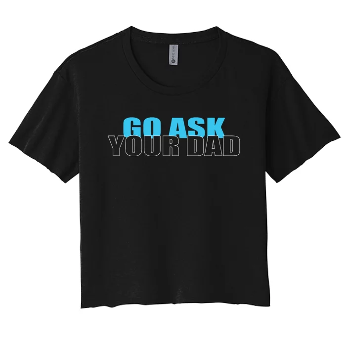 Go Ask Your Dad Cute Father's Day Women's Crop Top Tee