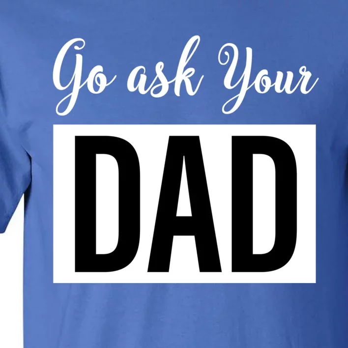 Go Ask Your Dad Mothers Day Mom Gift Funny Parenting Gift Tall T-Shirt