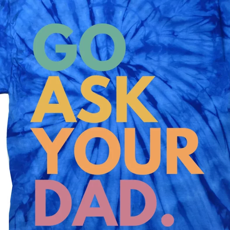 Go Ask Your Dad Great Gift Tie-Dye T-Shirt