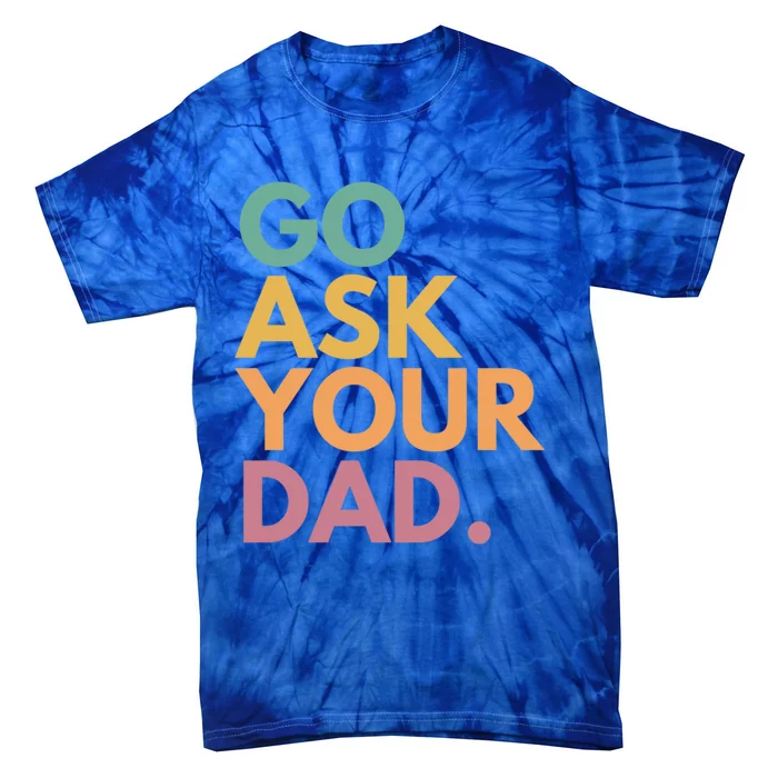 Go Ask Your Dad Great Gift Tie-Dye T-Shirt