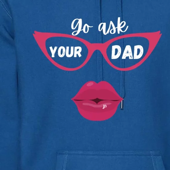 Go Ask Your Dad Sassy Funny Gift Idea For Fun Mom Great Gift Premium Hoodie