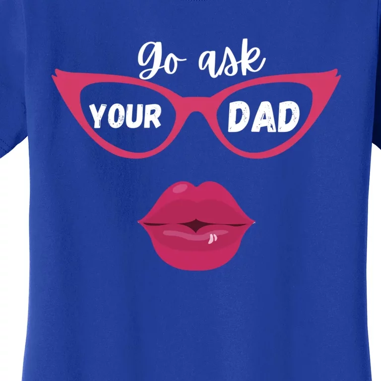 Go Ask Your Dad Sassy Funny Gift Idea For Fun Mom Great Gift Women's T-Shirt