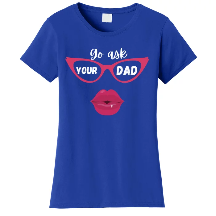 Go Ask Your Dad Sassy Funny Gift Idea For Fun Mom Great Gift Women's T-Shirt