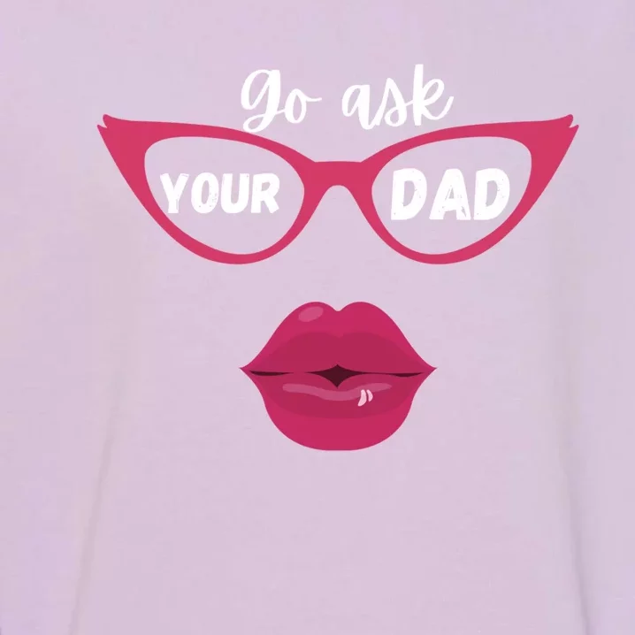 Go Ask Your Dad Sassy Funny Gift Idea For Fun Mom Great Gift Garment-Dyed Sweatshirt