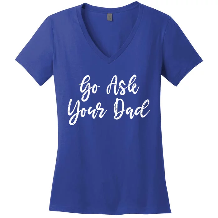 Go Ask Your Dad Mom Mothers Day Mommy Love Sarcastic Funny Gift Women's V-Neck T-Shirt