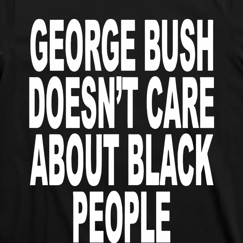 George Bush Doesnt Care About Black People T-Shirt