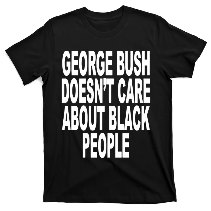 George Bush Doesnt Care About Black People T-Shirt