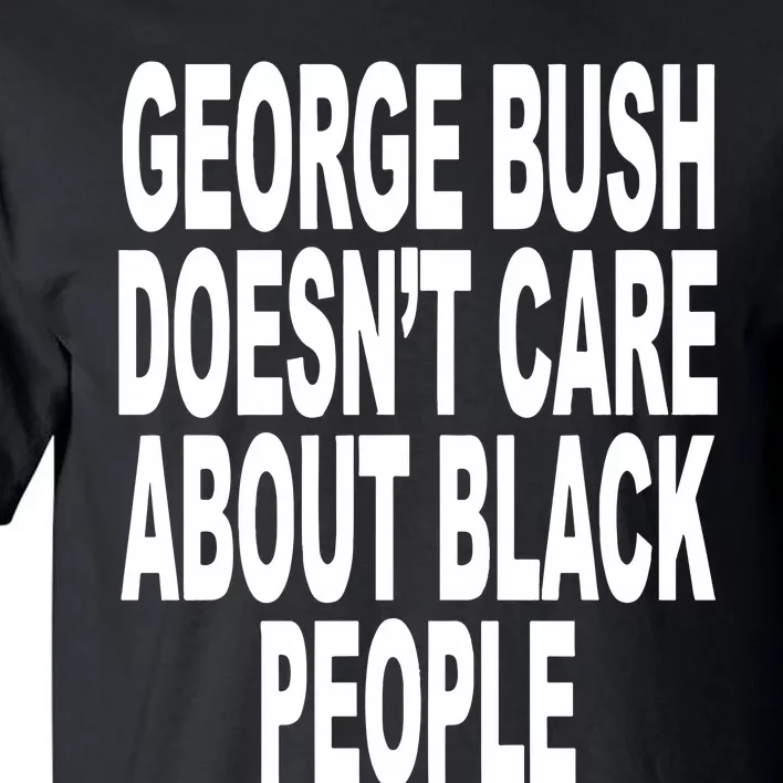 George Bush Doesnt Care About Black People Tall T-Shirt