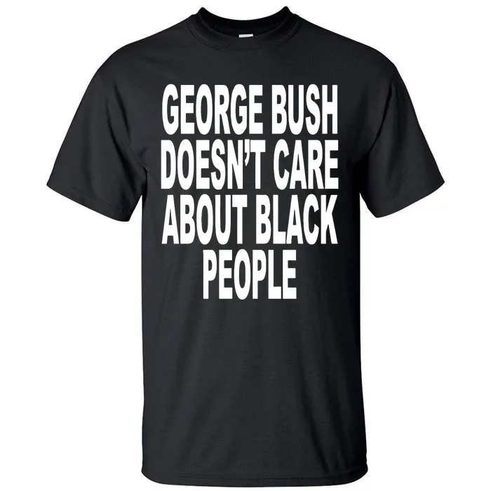 George Bush Doesnt Care About Black People Tall T-Shirt