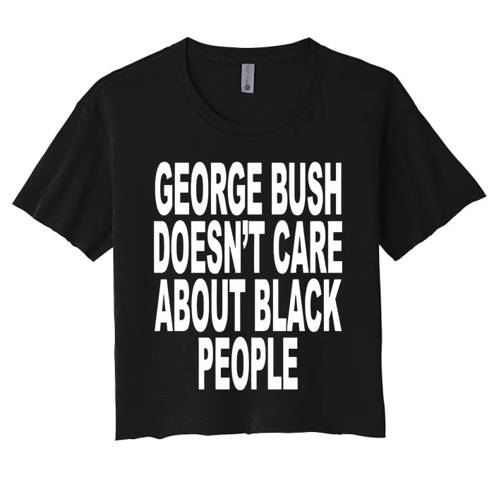 George Bush Doesnt Care About Black People Women's Crop Top Tee