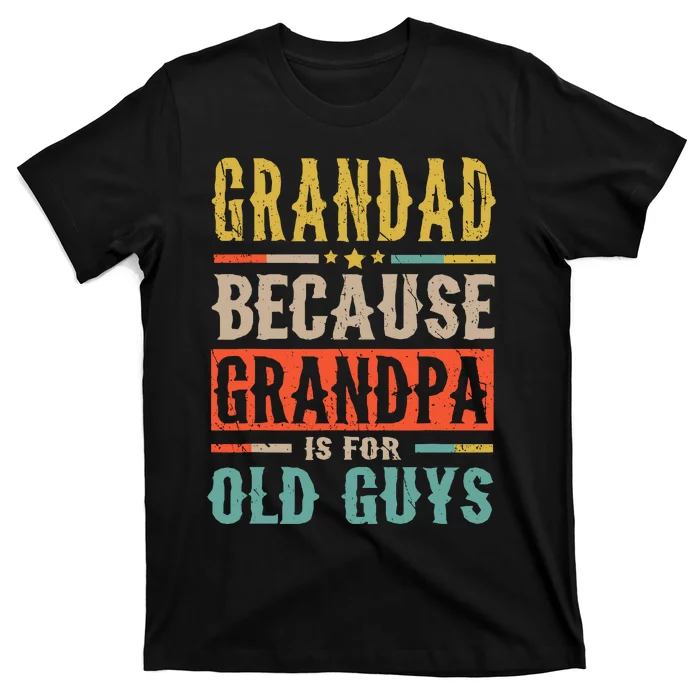 Grandad Because Grandpa Is For Old Guys Funny Dad Gift T-Shirt