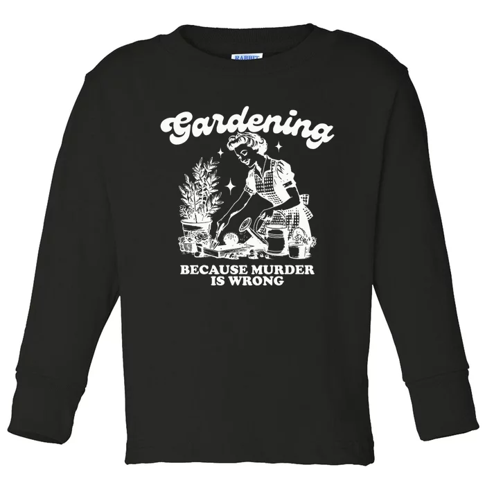 Gardening Because Murder Is Wrong Toddler Long Sleeve Shirt