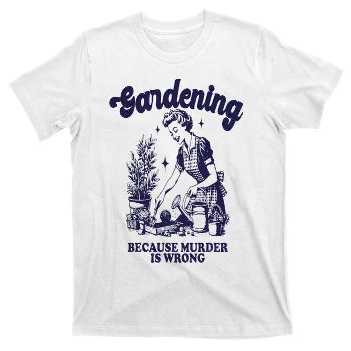 Gardening Because Murder Is Wrong Gardener Plant Lady Mom T-Shirt