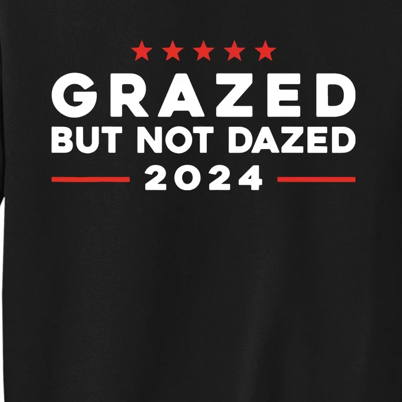 Grazed But Not Dazed 2024 Trump Election Supporter Tall Sweatshirt