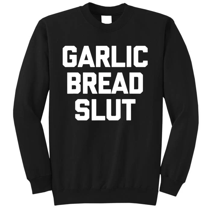 Garlic Bread Slut Funny Saying Quotes Food Garlic Bread Tall Sweatshirt