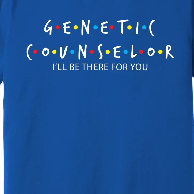 Genetic Counselor Ill Be There For You Gift Meaningful Gift Premium T-Shirt