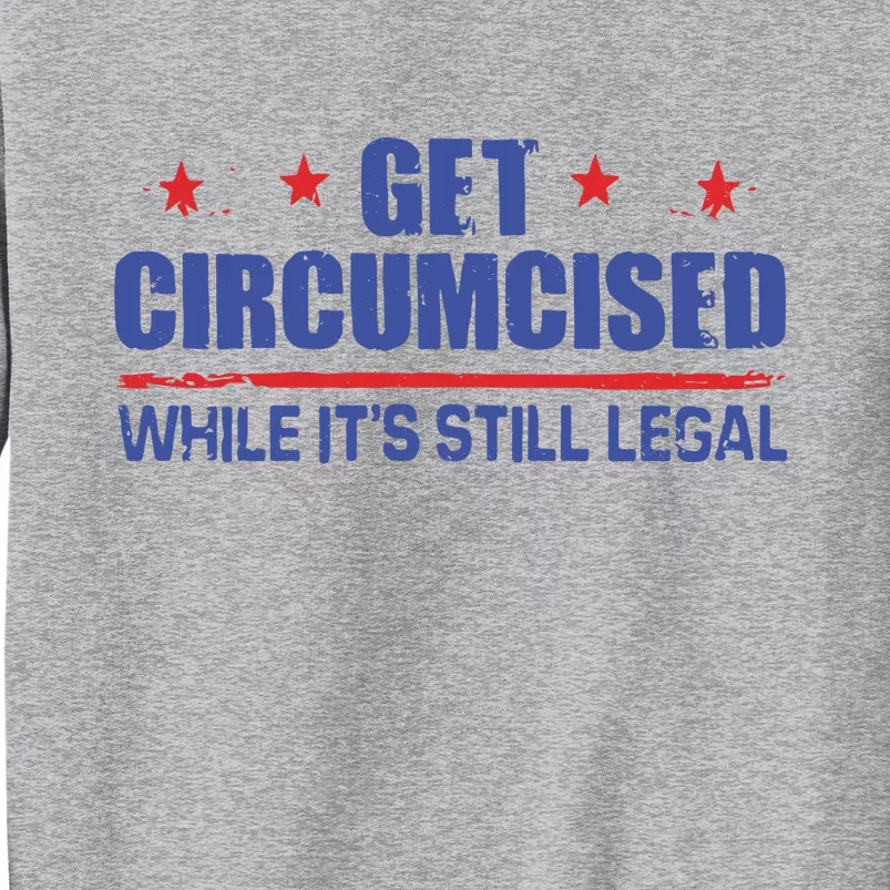 Get Circumcised While It’S Still Legal Tall Sweatshirt