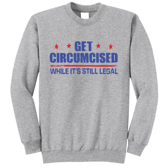 Get Circumcised While It’S Still Legal Tall Sweatshirt