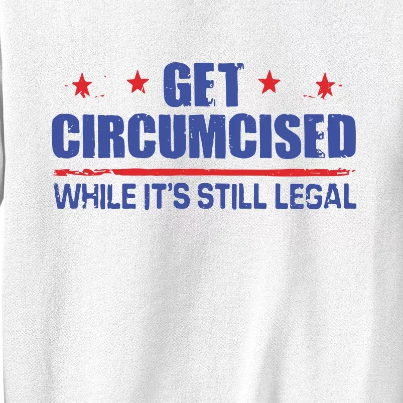 Get Circumcised While It’S Still Legal Sweatshirt