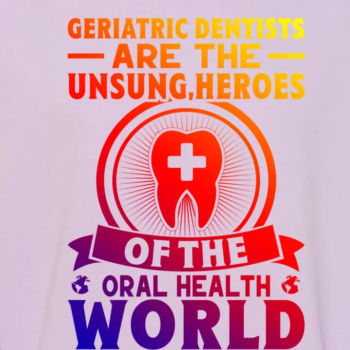 Geriatric Dentists Are The Unsung Heroes Of Oral Health Gift Garment-Dyed Sweatshirt