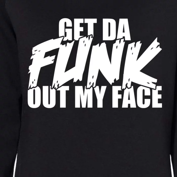 Get Da Funk Out My Face Or Get The Funk Out Of My Face Funny Gift Womens California Wash Sweatshirt