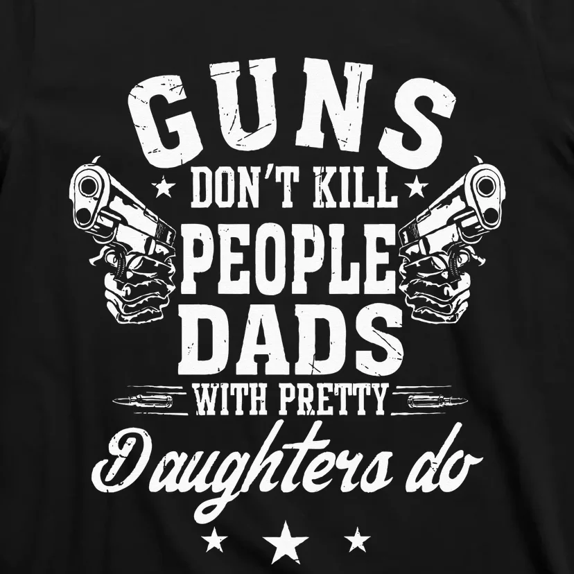 Guns Don't Kill People Dads With Pretty Daughters Do Fun Dad T-Shirt