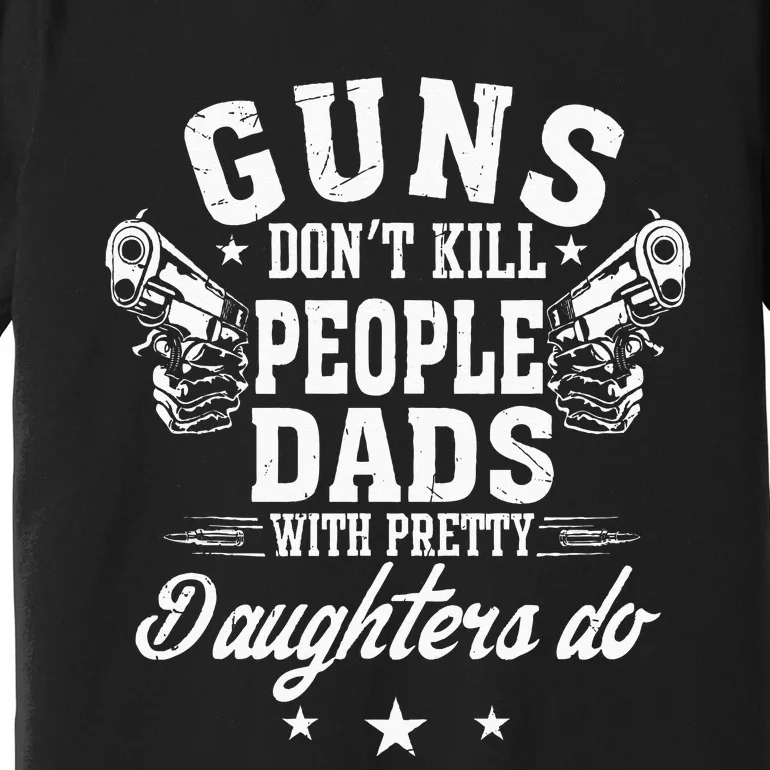 Guns Don't Kill People Dads With Pretty Daughters Do Fun Dad Premium T-Shirt