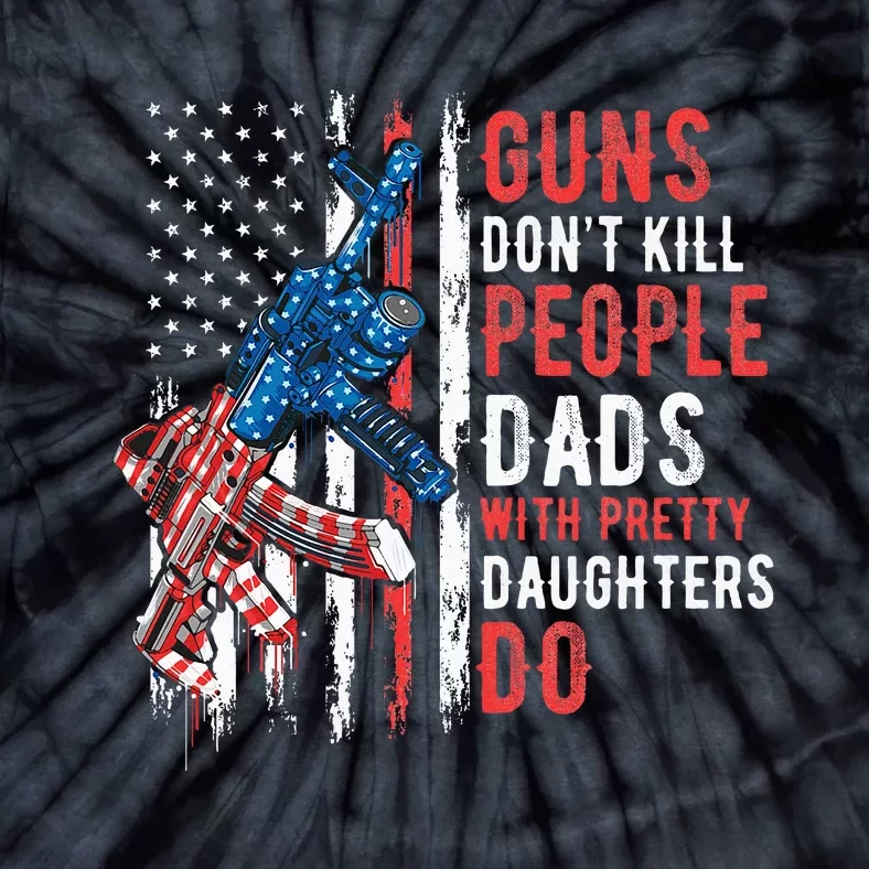 Guns DonT Kill People Dads With Pretty Daughters Humor Dad Tie-Dye T-Shirt