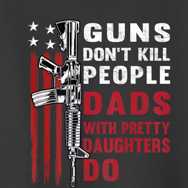 Guns Dont Kill People Dads With Pretty Daughters Humor Dad Toddler T-Shirt