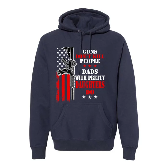 Guns Dont Kill People Dads With Pretty Daughters Premium Hoodie