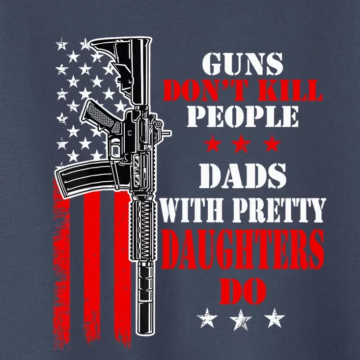 Guns Dont Kill People Dads With Pretty Daughters Toddler T-Shirt