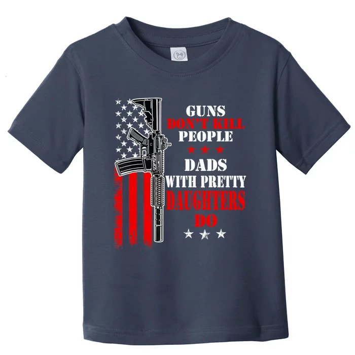 Guns Dont Kill People Dads With Pretty Daughters Toddler T-Shirt