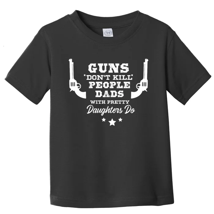 Guns DonT Kill People Dads With Pretty Daughters Do Toddler T-Shirt