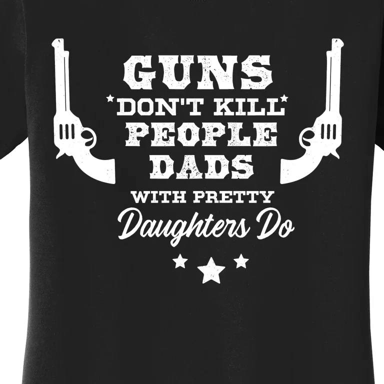 Guns DonT Kill People Dads With Pretty Daughters Do Women's T-Shirt