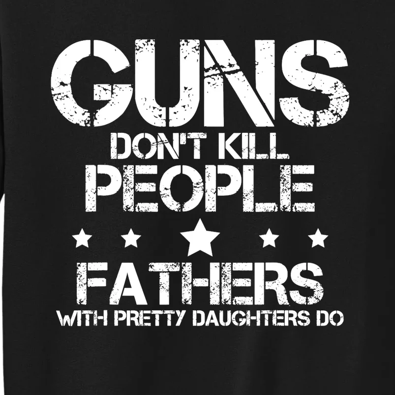 Guns Dont Kill People Fathers With Pretty Daughters Do Tall Sweatshirt