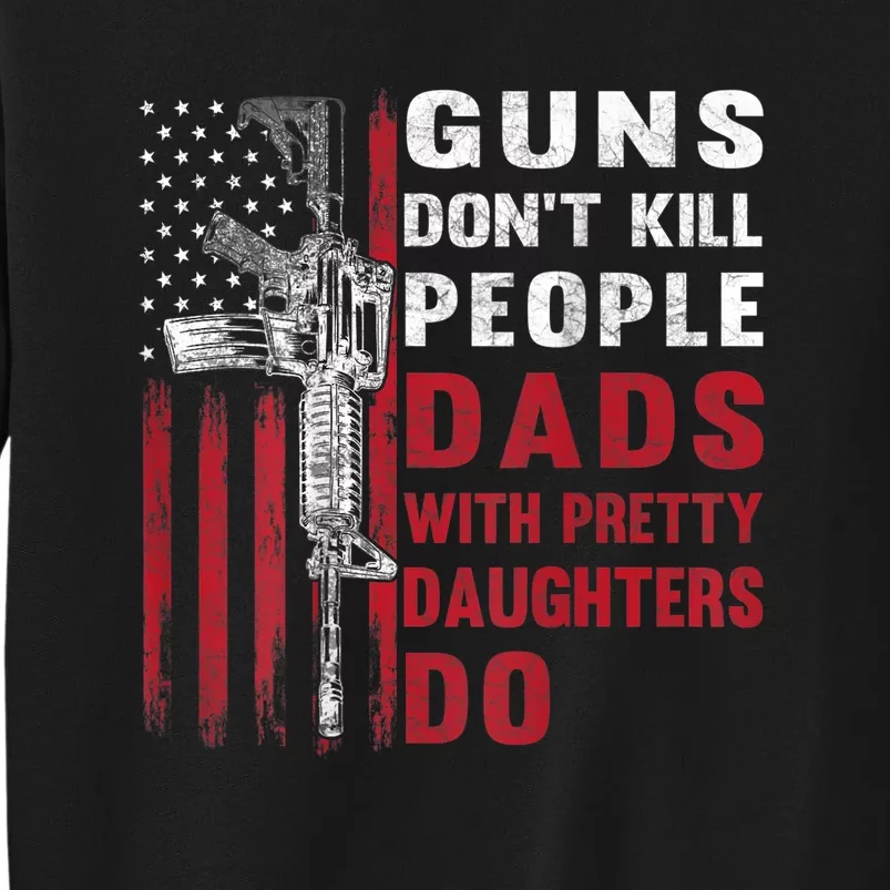 Guns Don't Kill People Dads With Pretty Daughters Do Tall Sweatshirt