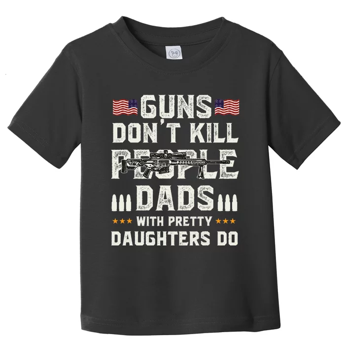 Guns Dont Kill People Dads With Pretty Daughters Humor Dad Toddler T-Shirt