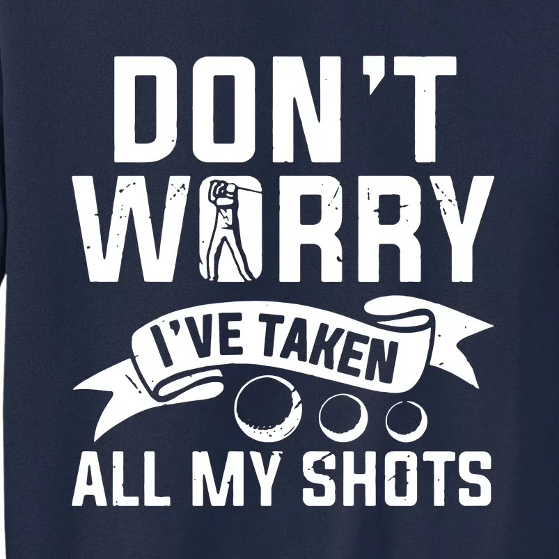 Golf Dont Worry Ive Taken All My Shots Tall Sweatshirt