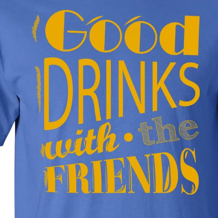 Good Drinks With The Friends Tall T-Shirt