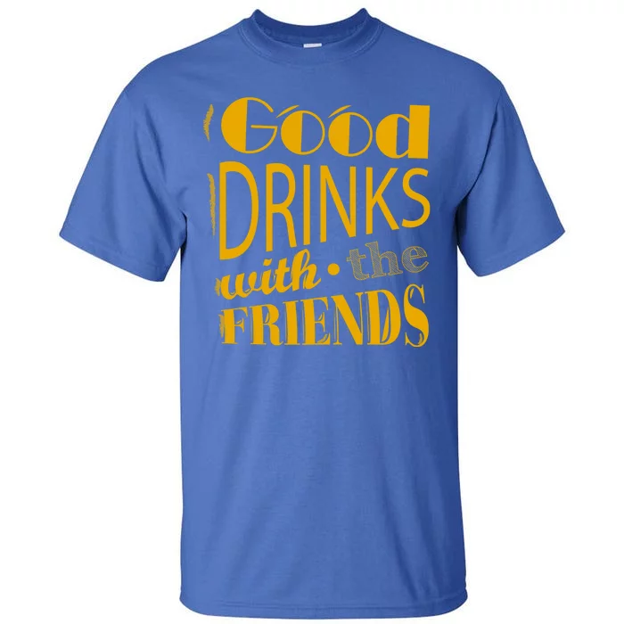 Good Drinks With The Friends Tall T-Shirt