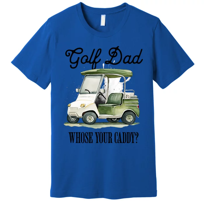 Golf Dad Whose Your Caddy? Funny Golf Lover FatherS Day Gift Premium T-Shirt